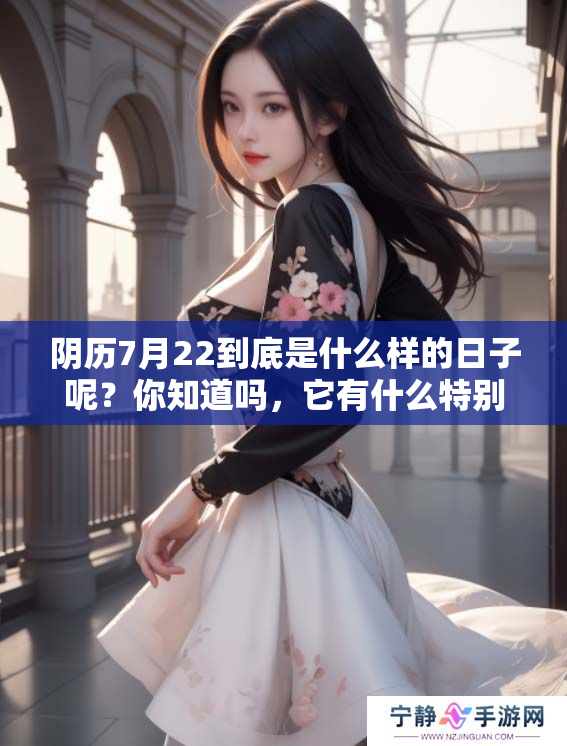 阴历7月22到底是什么样的日子呢？你知道吗，它有什么特别的意义吗？