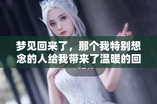 梦见回来了，那个我特别想念的人给我带来了温暖的回忆