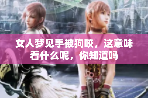 女人梦见手被狗咬，这意味着什么呢，你知道吗