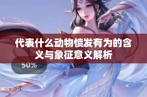 代表什么动物愤发有为的含义与象征意义解析