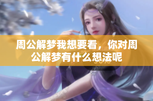 周公解梦我想要看，你对周公解梦有什么想法呢