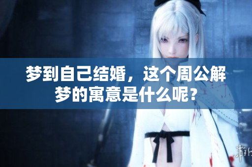 梦到自己结婚，这个周公解梦的寓意是什么呢？