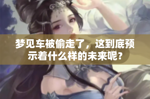 梦见车被偷走了，这到底预示着什么样的未来呢？