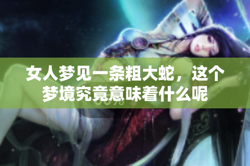 女人梦见一条粗大蛇，这个梦境究竟意味着什么呢