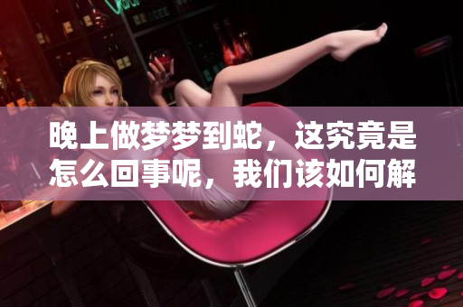 晚上做梦梦到蛇，这究竟是怎么回事呢，我们该如何解读这样的梦境呢