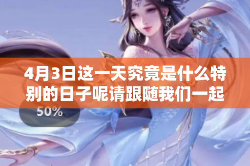 4月3日这一天究竟是什么特别的日子呢请跟随我们一起了解一下
