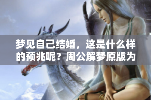 梦见自己结婚，这是什么样的预兆呢？周公解梦原版为你揭晓答案！