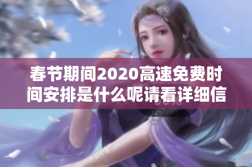 春节期间2020高速免费时间安排是什么呢请看详细信息了解一下吧