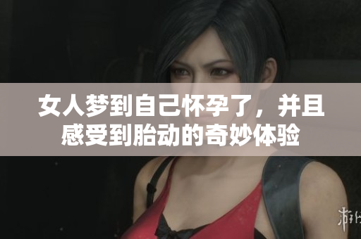 女人梦到自己怀孕了，并且感受到胎动的奇妙体验