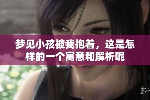 梦见小孩被我抱着，这是怎样的一个寓意和解析呢
