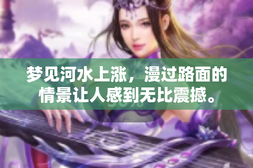 梦见河水上涨，漫过路面的情景让人感到无比震撼。