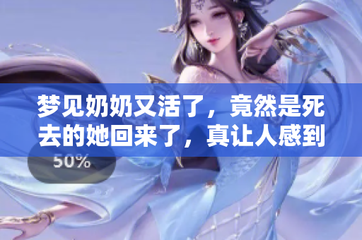 梦见奶奶又活了，竟然是死去的她回来了，真让人感到惊讶！