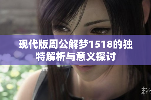 现代版周公解梦1518的独特解析与意义探讨