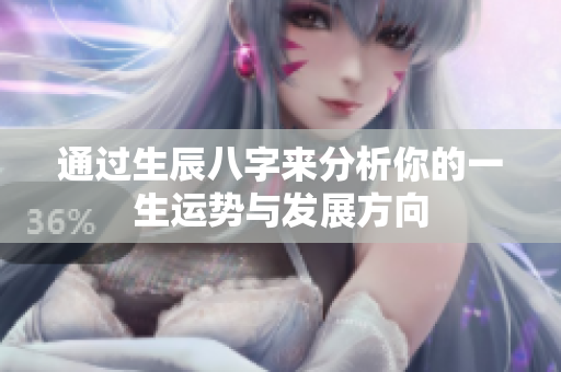 通过生辰八字来分析你的一生运势与发展方向