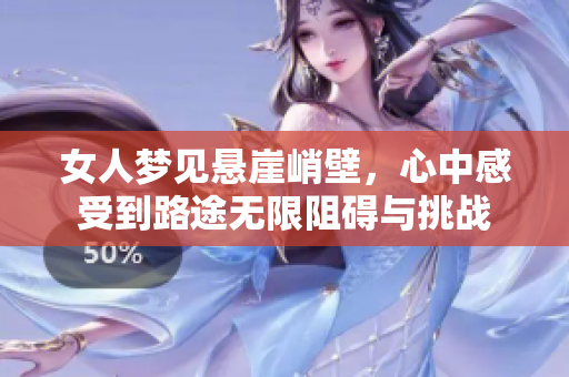 女人梦见悬崖峭壁，心中感受到路途无限阻碍与挑战