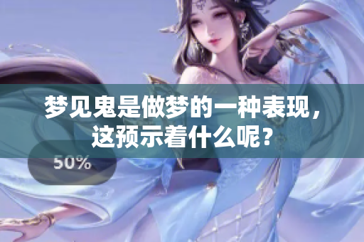 梦见鬼是做梦的一种表现，这预示着什么呢？