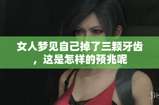 女人梦见自己掉了三颗牙齿，这是怎样的预兆呢
