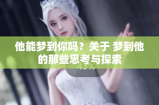 他能梦到你吗？关于 梦到他的那些思考与探索