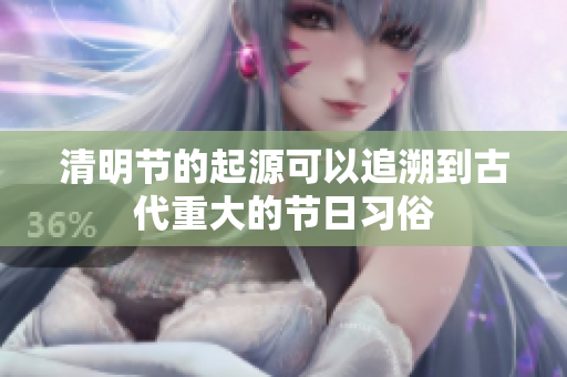 清明节的起源可以追溯到古代重大的节日习俗