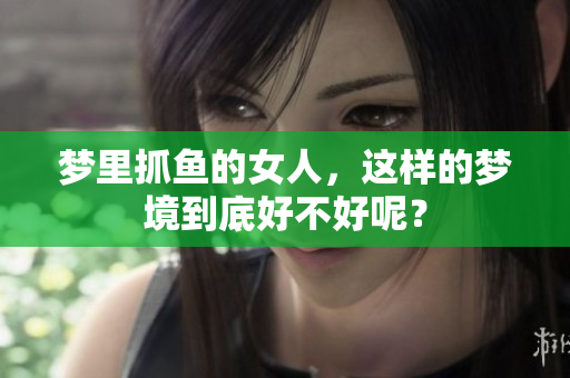 梦里抓鱼的女人，这样的梦境到底好不好呢？