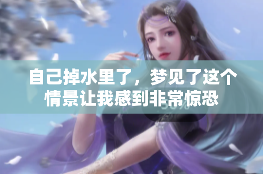 自己掉水里了，梦见了这个情景让我感到非常惊恐