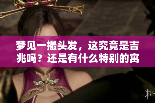 梦见一撮头发，这究竟是吉兆吗？还是有什么特别的寓意呢？