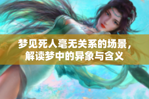 梦见死人毫无关系的场景，解读梦中的异象与含义