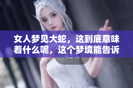 女人梦见大蛇，这到底意味着什么呢，这个梦境能告诉我们哪些信息呢