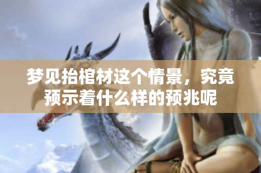梦见抬棺材这个情景，究竟预示着什么样的预兆呢