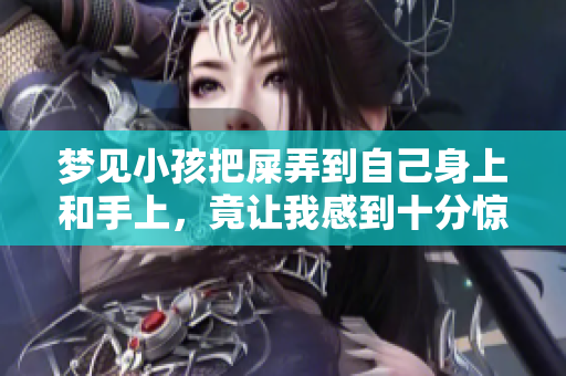梦见小孩把屎弄到自己身上和手上，竟让我感到十分惊讶