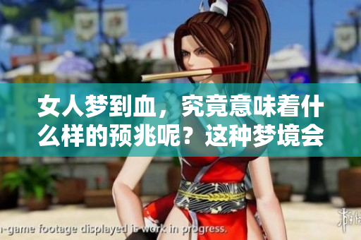 女人梦到血，究竟意味着什么样的预兆呢？这种梦境会带来什么样的影响？