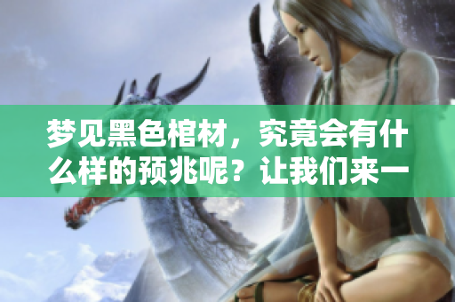 梦见黑色棺材，究竟会有什么样的预兆呢？让我们来一起探讨这个问题。