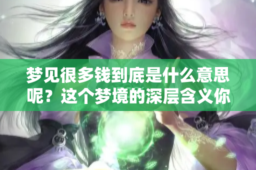 梦见很多钱到底是什么意思呢？这个梦境的深层含义你了解多少？