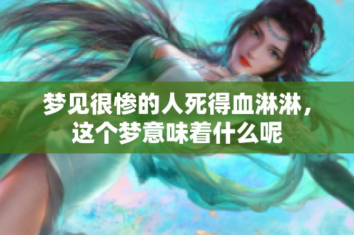 梦见很惨的人死得血淋淋，这个梦意味着什么呢