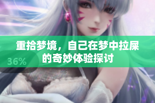 重拾梦境，自己在梦中拉屎的奇妙体验探讨