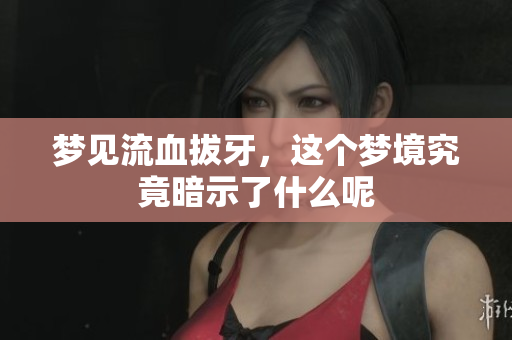 梦见流血拔牙，这个梦境究竟暗示了什么呢