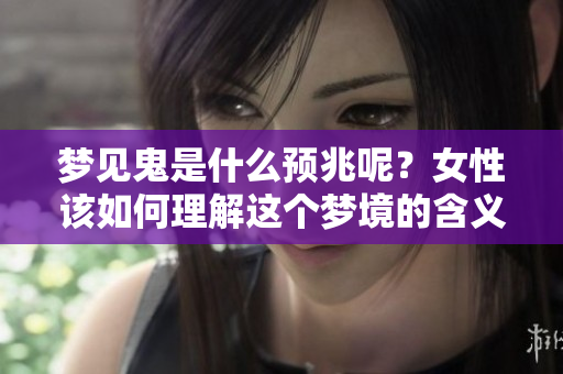 梦见鬼是什么预兆呢？女性该如何理解这个梦境的含义？