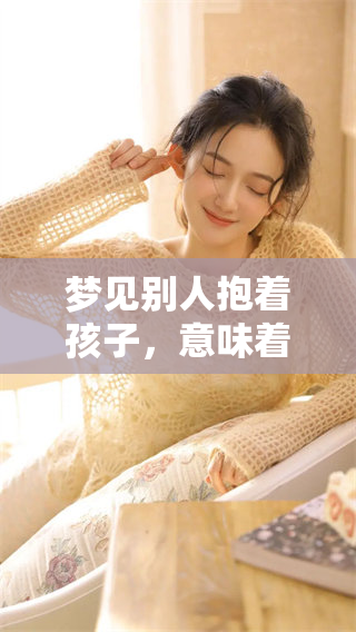梦见别人抱着孩子，意味着什么呢？这梦境蕴含了怎样的寓意？