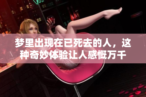 梦里出现在已死去的人，这种奇妙体验让人感慨万千