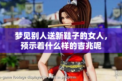 梦见别人送新鞋子的女人，预示着什么样的吉兆呢