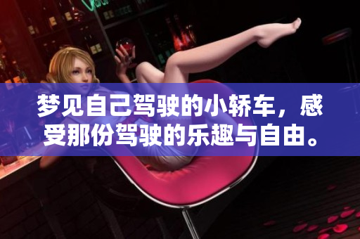 梦见自己驾驶的小轿车，感受那份驾驶的乐趣与自由。
