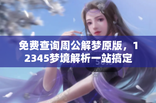 免费查询周公解梦原版，12345梦境解析一站搞定