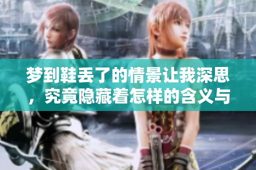 梦到鞋丢了的情景让我深思，究竟隐藏着怎样的含义与启示呢