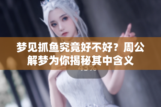 梦见抓鱼究竟好不好？周公解梦为你揭秘其中含义