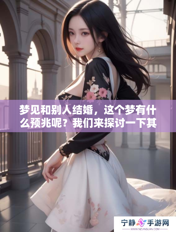 梦见和别人结婚，这个梦有什么预兆呢？我们来探讨一下其中的意义。