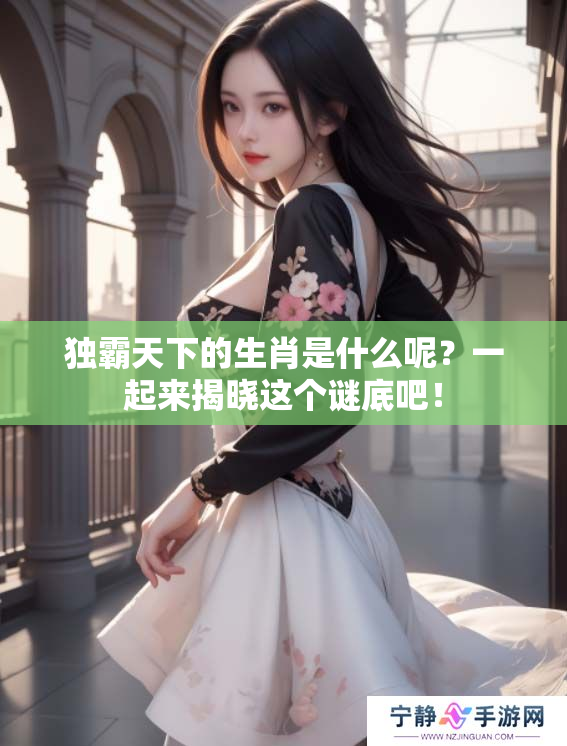 独霸天下的生肖是什么呢？一起来揭晓这个谜底吧！