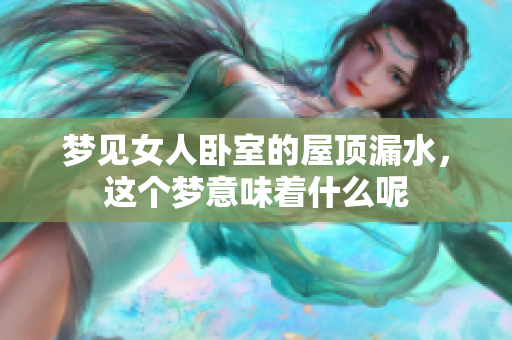梦见女人卧室的屋顶漏水，这个梦意味着什么呢