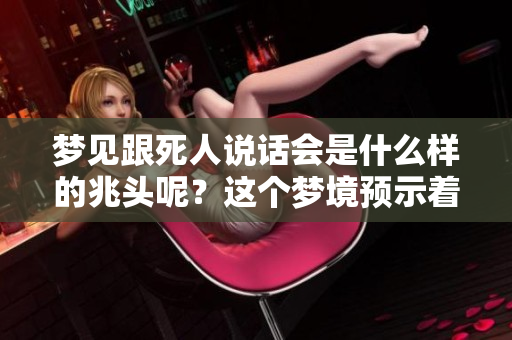 梦见跟死人说话会是什么样的兆头呢？这个梦境预示着什么呢？