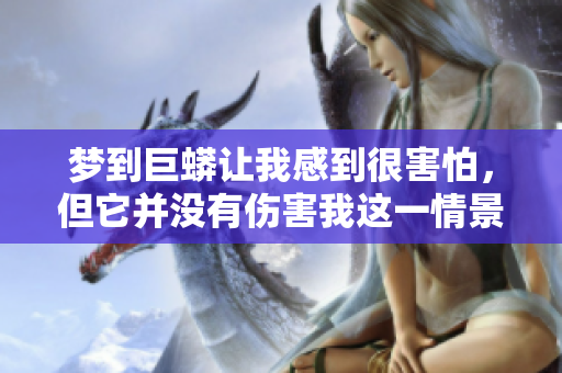 梦到巨蟒让我感到很害怕，但它并没有伤害我这一情景让我思考