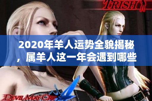 2020年羊人运势全貌揭秘，属羊人这一年会遇到哪些变化呢